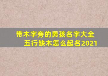 带木字旁的男孩名字大全 五行缺木怎么起名2021